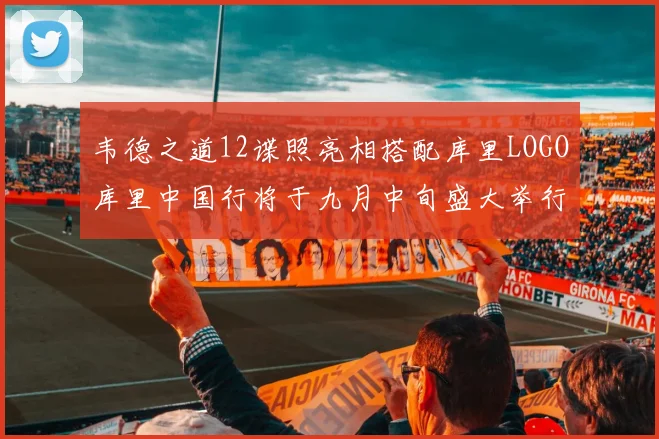 韦德之道12谍照亮相搭配库里LOGO库里中国行将于九月中旬盛大举行