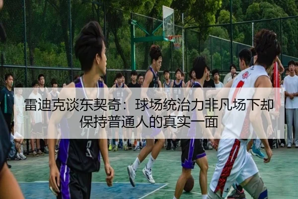 雷迪克谈东契奇：球场统治力非凡场下却保持普通人的真实一面